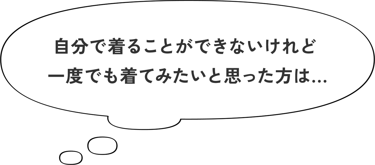 自分で着ることができないけれど一度でも着てみたいと思った方は...