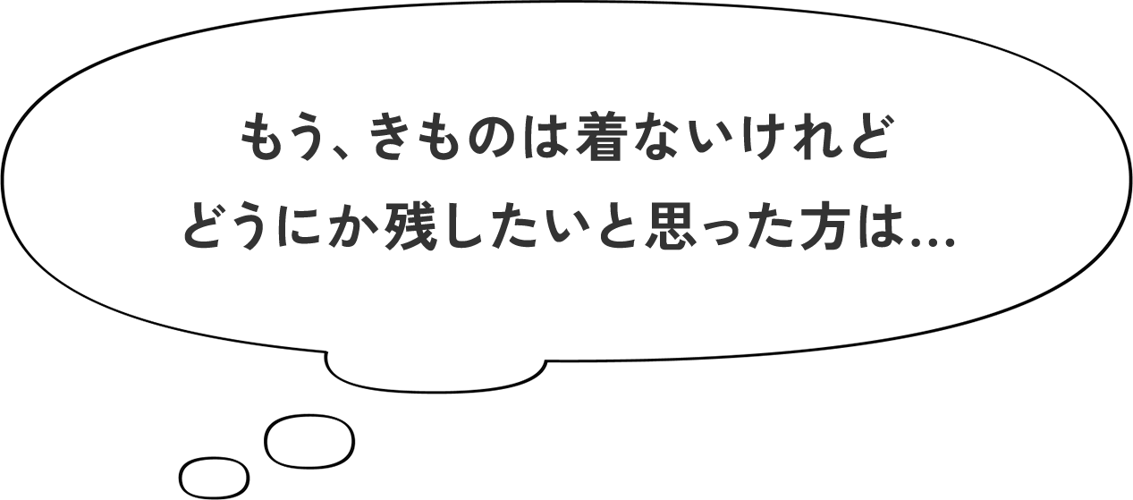 もう、きものは着ないけれどどうにか残したいと思った方は...